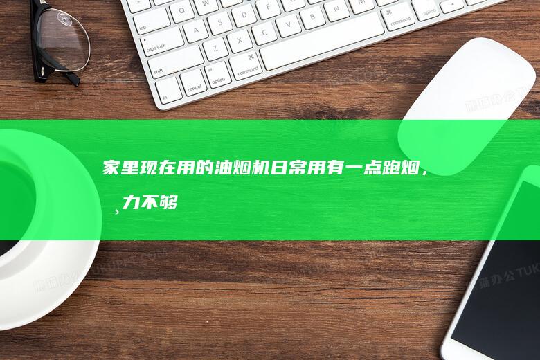 家里现在用的油烟机日常用有一点跑烟，吸力不够，趁年前赶紧换个吸力猛的，有推荐吗？